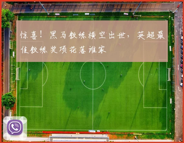 惊喜！黑马教练横空出世，英超最佳教练奖项花落谁家