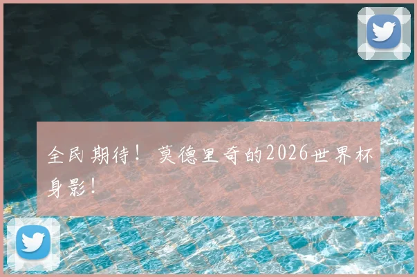 全民期待！莫德里奇的2026世界杯身影！