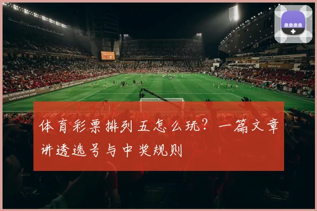 体育彩票排列五怎么玩？一篇文章讲透选号与中奖规则