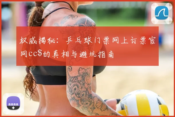权威揭秘：乒乓球门票网上订票官网cc$的真相与避坑指南