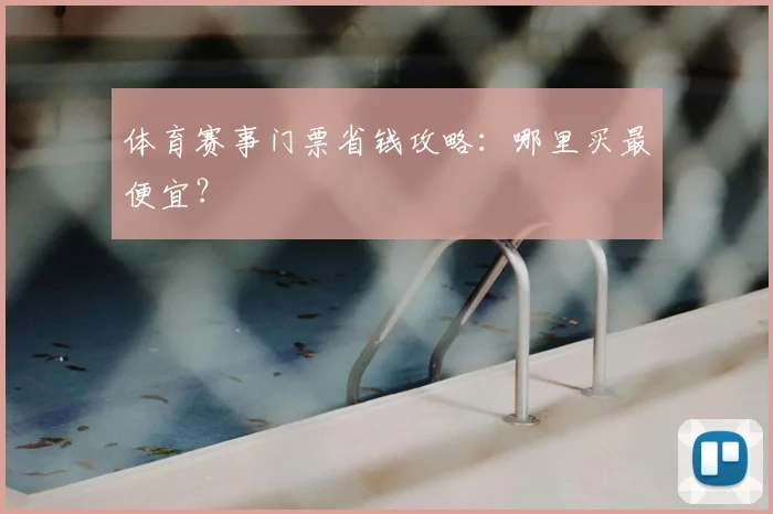 体育赛事门票省钱攻略：哪里买最便宜？