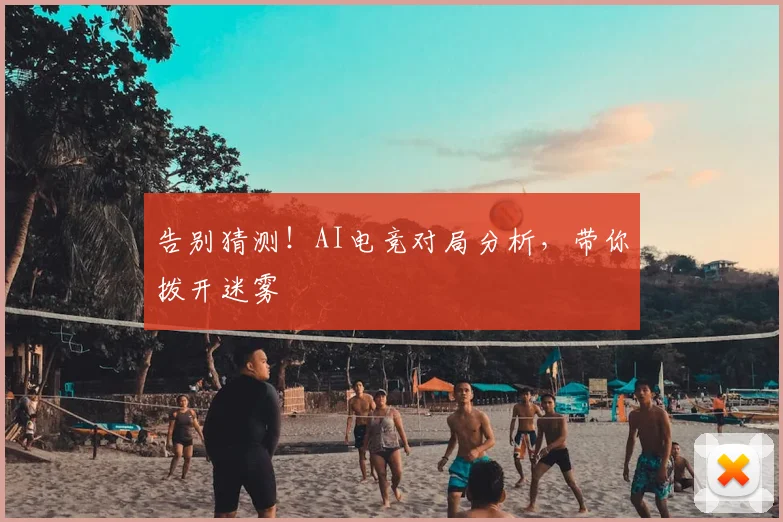告别猜测！AI电竞对局分析，带你拨开迷雾