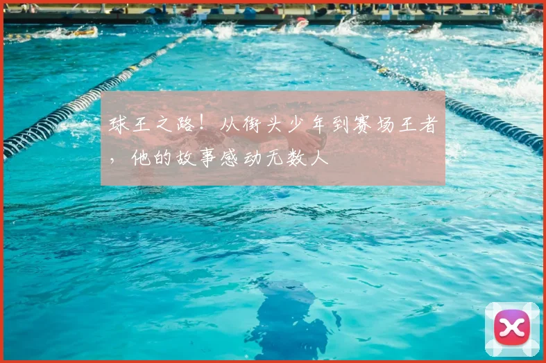 球王之路！从街头少年到赛场王者，他的故事感动无数人