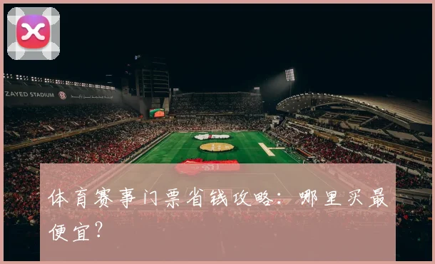 体育赛事门票省钱攻略：哪里买最便宜？
