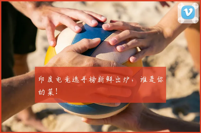 印度电竞选手榜新鲜出炉，谁是你的菜！