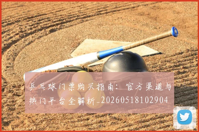 乒乓球门票购买指南：官方渠道与热门平台全解析_20260518102904