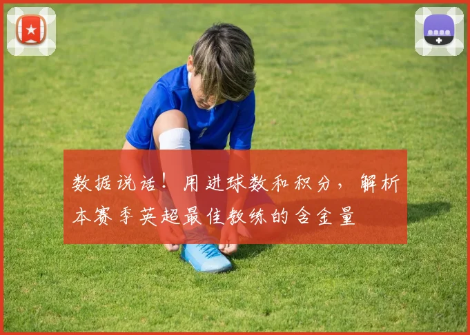 数据说话！用进球数和积分，解析本赛季英超最佳教练的含金量