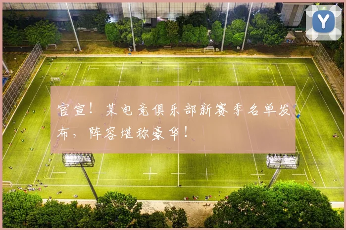 官宣！某电竞俱乐部新赛季名单发布，阵容堪称豪华！