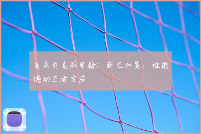 南美电竞冠军榜:新王加冕,谁能撼动王者宝座