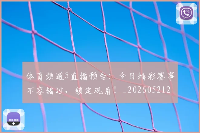 体育频道5直播预告:今日精彩赛事不容错过,锁定观看!_20260521201919