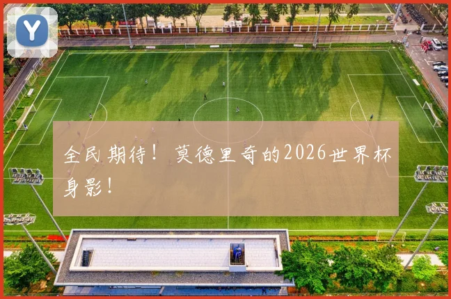 全民期待！莫德里奇的2026世界杯身影！