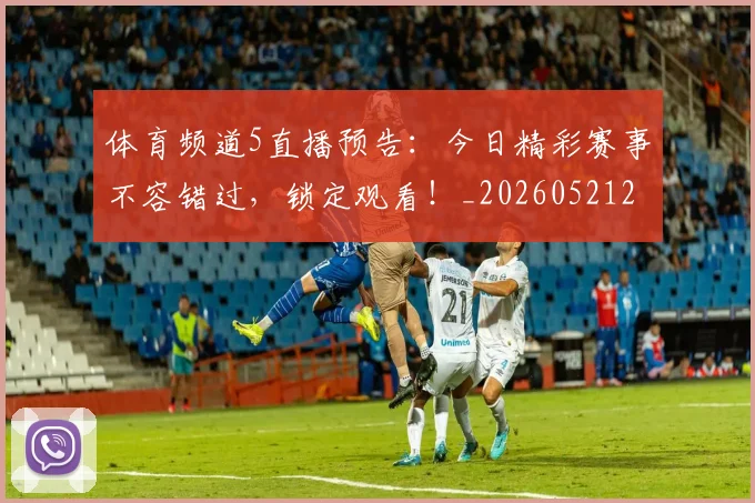 体育频道5直播预告：今日精彩赛事不容错过，锁定观看！_20260521201919
