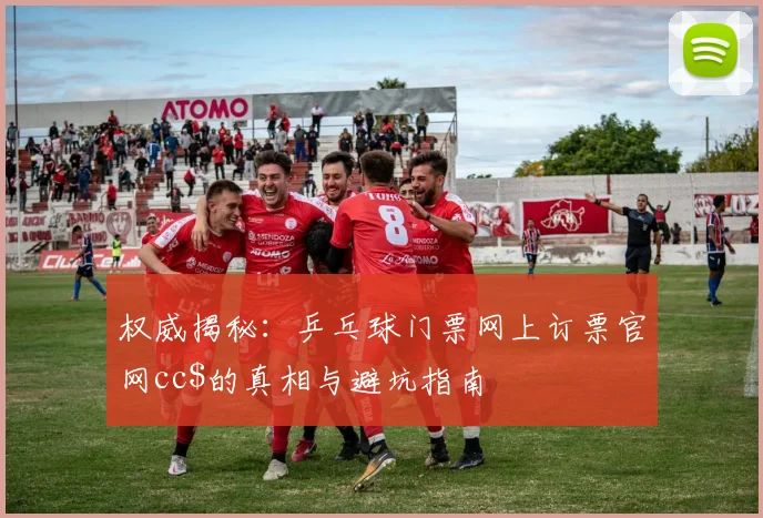 权威揭秘：乒乓球门票网上订票官网cc$的真相与避坑指南